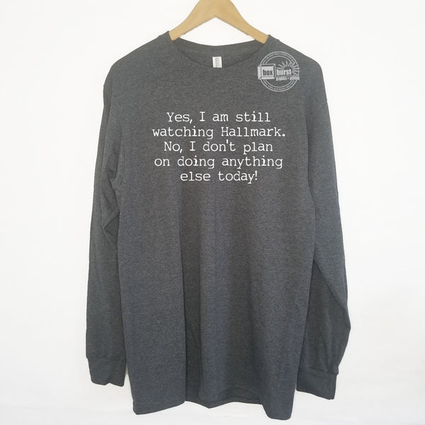 Yes, I am still watching Hallmark No, i'm not doing anything else today long sleeve shirt
