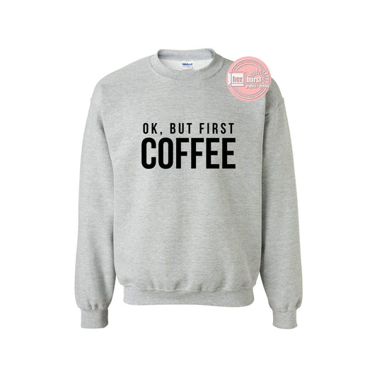 OK, but first Coffee unisex crew neck sweat shirt