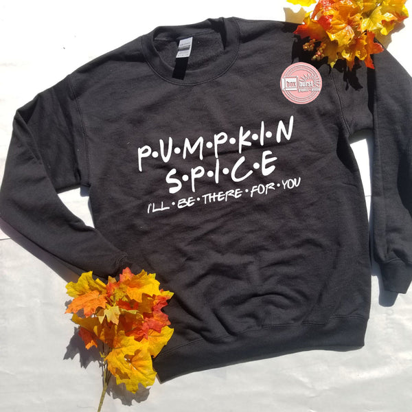 Pumpkin Spice I'll be there for you unisex crew neck sweat shirt