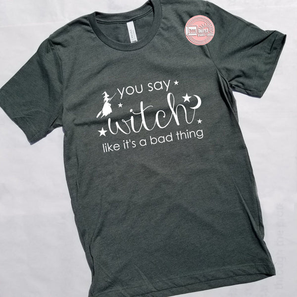 You say witch like it's a bad thing unisex bella tee