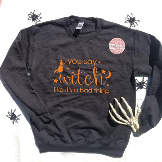 You say witch like it's a bad thing unisex crew neck sweat shirt