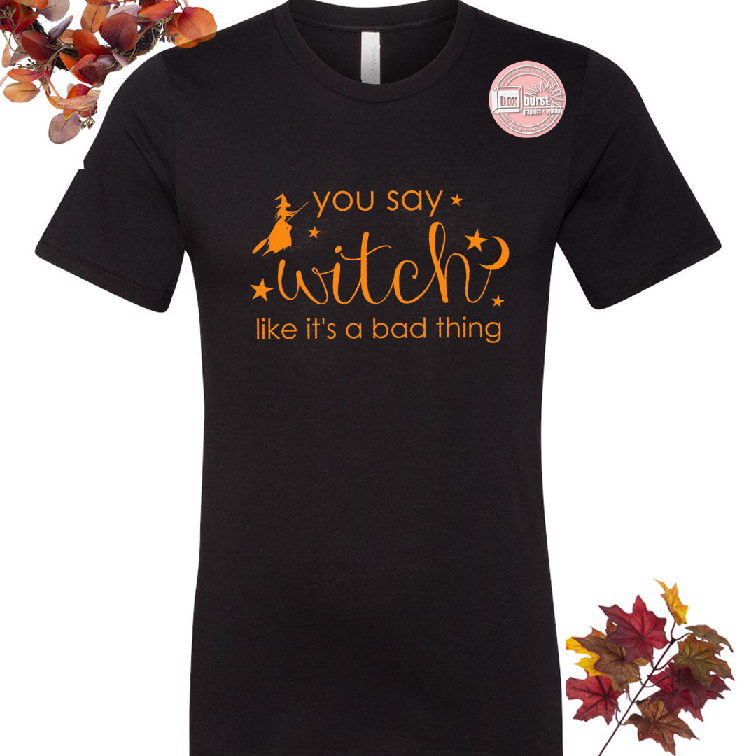 You say witch like it's a bad thing unisex bella tee